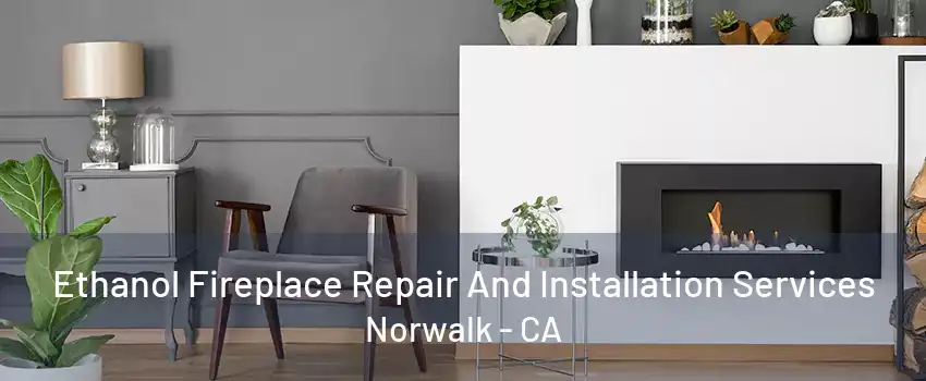 Ethanol Fireplace Repair And Installation Services Norwalk - CA