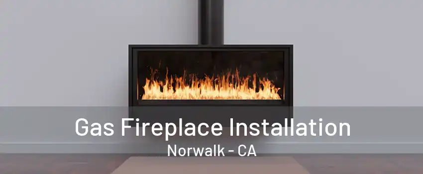 Gas Fireplace Installation Norwalk - CA