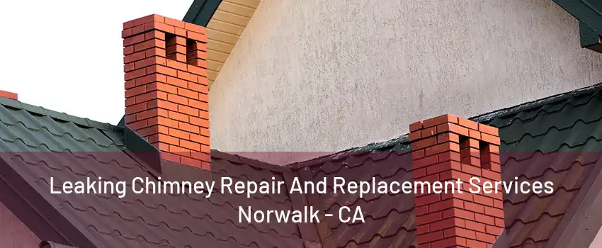 Leaking Chimney Repair And Replacement Services Norwalk - CA