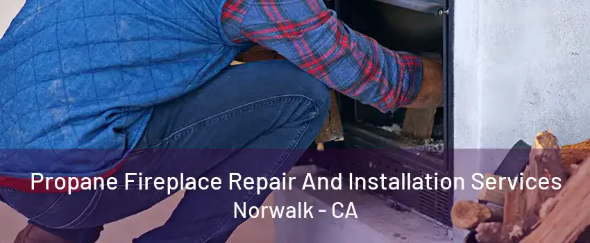 Propane Fireplace Repair And Installation Services Norwalk - CA